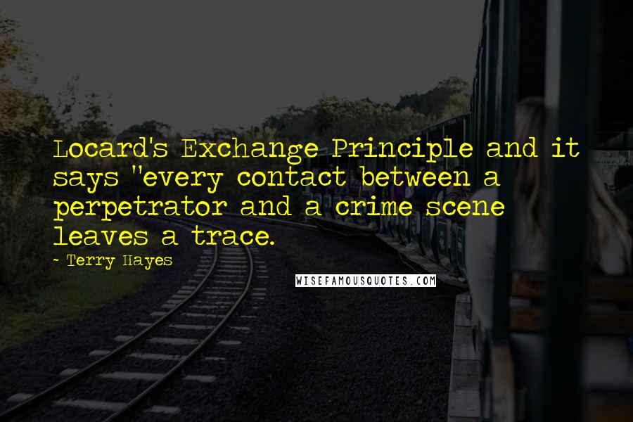 Terry Hayes Quotes: Locard's Exchange Principle and it says "every contact between a perpetrator and a crime scene leaves a trace.