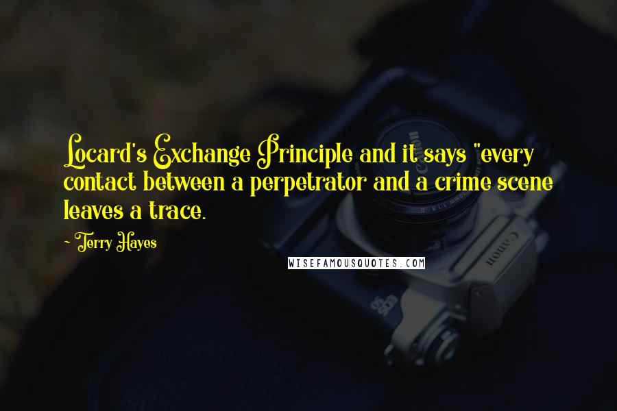 Terry Hayes Quotes: Locard's Exchange Principle and it says "every contact between a perpetrator and a crime scene leaves a trace.
