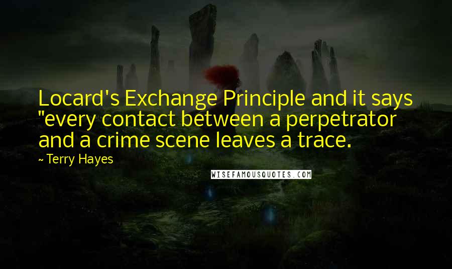 Terry Hayes Quotes: Locard's Exchange Principle and it says "every contact between a perpetrator and a crime scene leaves a trace.