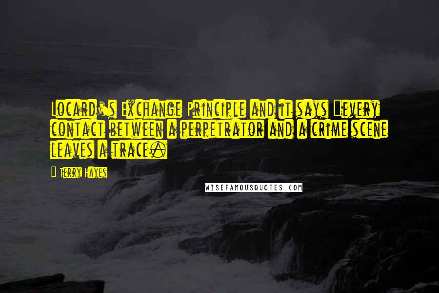 Terry Hayes Quotes: Locard's Exchange Principle and it says "every contact between a perpetrator and a crime scene leaves a trace.