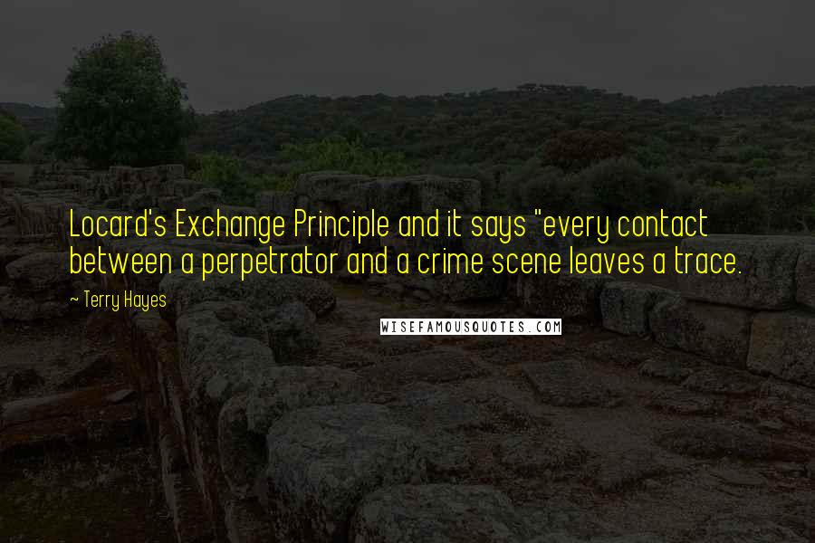 Terry Hayes Quotes: Locard's Exchange Principle and it says "every contact between a perpetrator and a crime scene leaves a trace.