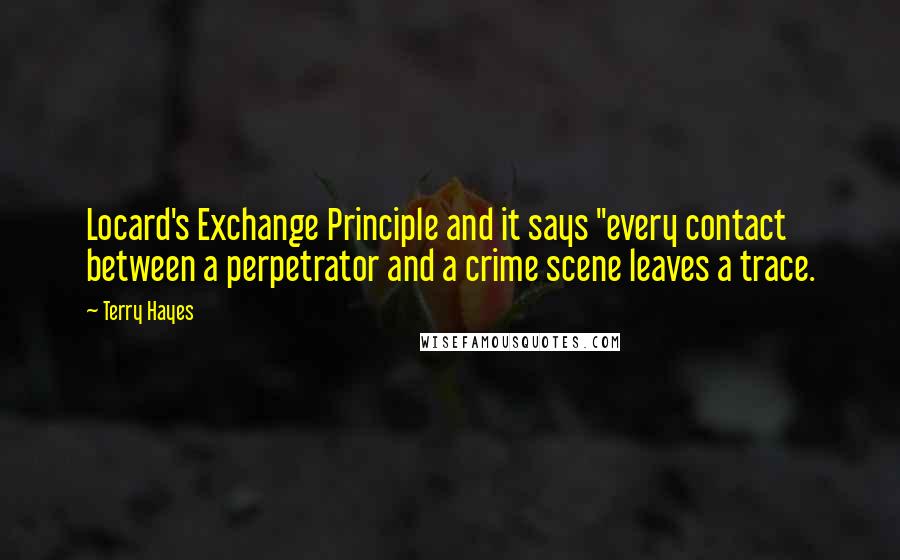 Terry Hayes Quotes: Locard's Exchange Principle and it says "every contact between a perpetrator and a crime scene leaves a trace.