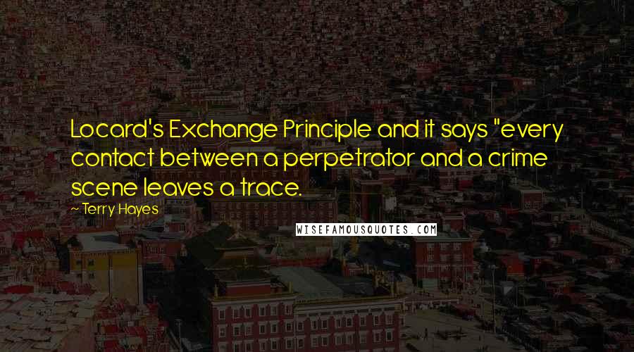 Terry Hayes Quotes: Locard's Exchange Principle and it says "every contact between a perpetrator and a crime scene leaves a trace.