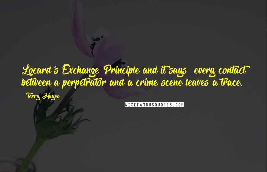 Terry Hayes Quotes: Locard's Exchange Principle and it says "every contact between a perpetrator and a crime scene leaves a trace.