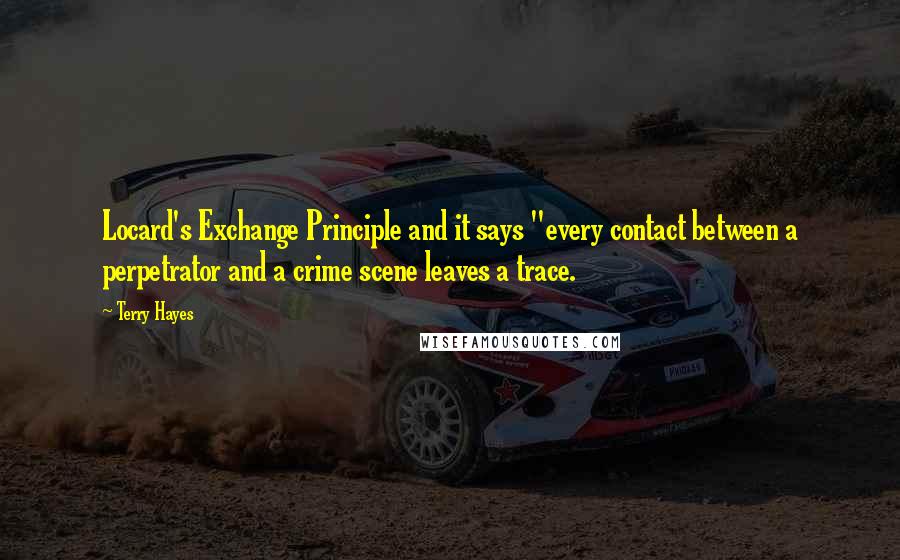 Terry Hayes Quotes: Locard's Exchange Principle and it says "every contact between a perpetrator and a crime scene leaves a trace.