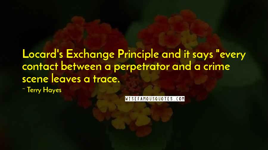 Terry Hayes Quotes: Locard's Exchange Principle and it says "every contact between a perpetrator and a crime scene leaves a trace.