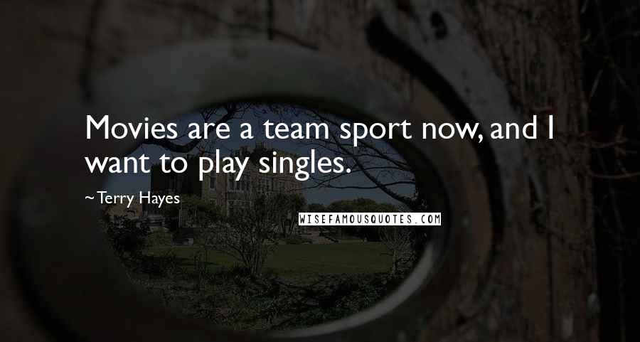 Terry Hayes Quotes: Movies are a team sport now, and I want to play singles.