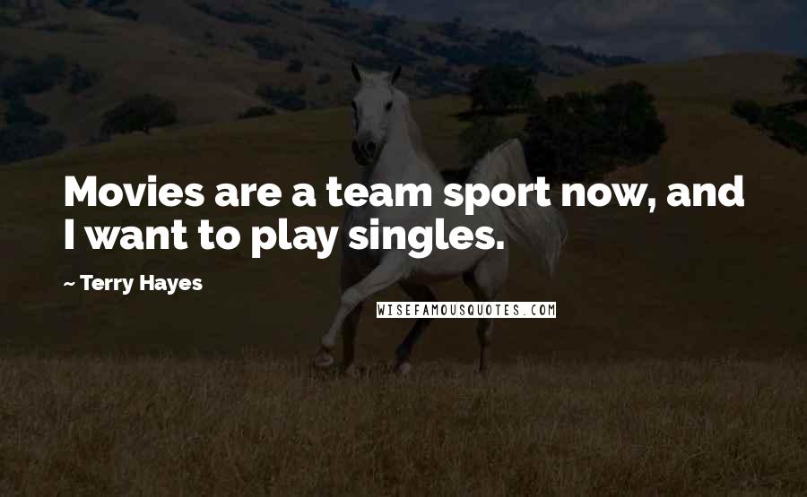 Terry Hayes Quotes: Movies are a team sport now, and I want to play singles.