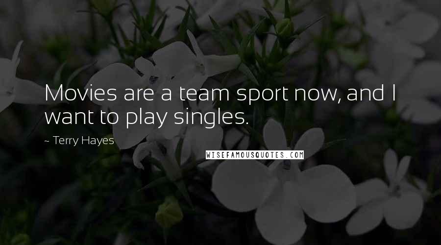 Terry Hayes Quotes: Movies are a team sport now, and I want to play singles.