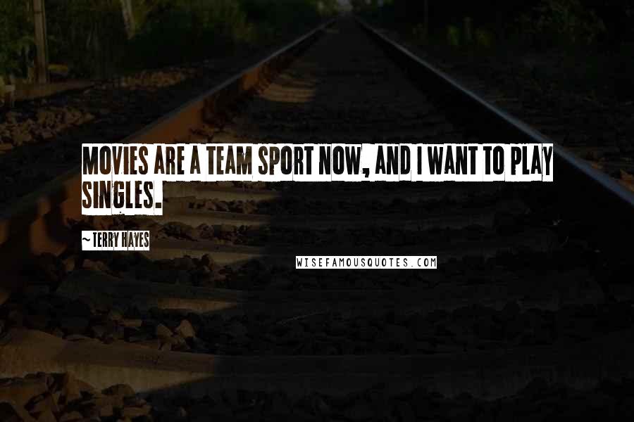 Terry Hayes Quotes: Movies are a team sport now, and I want to play singles.