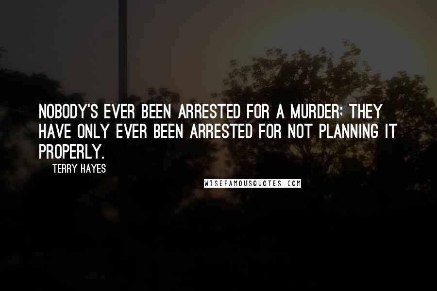 Terry Hayes Quotes: Nobody's ever been arrested for a murder; they have only ever been arrested for not planning it properly.
