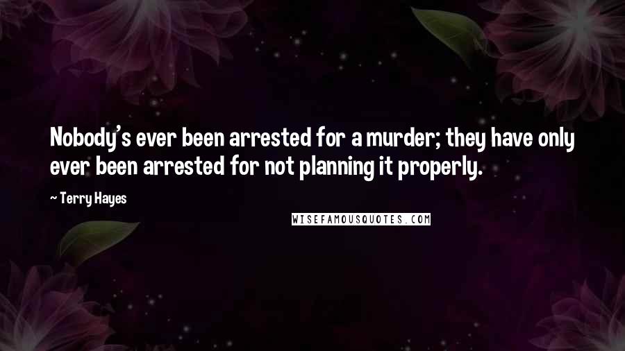 Terry Hayes Quotes: Nobody's ever been arrested for a murder; they have only ever been arrested for not planning it properly.