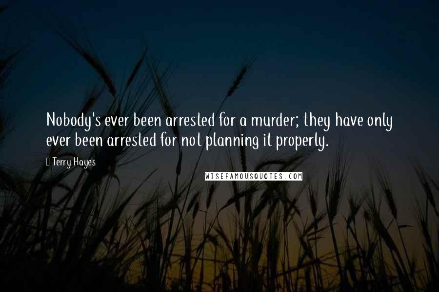 Terry Hayes Quotes: Nobody's ever been arrested for a murder; they have only ever been arrested for not planning it properly.
