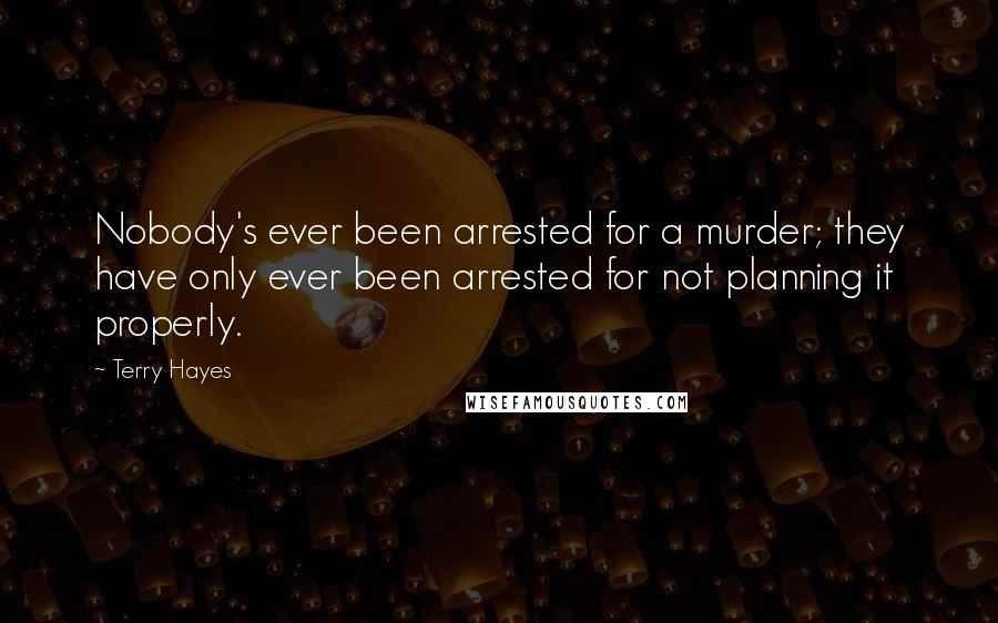 Terry Hayes Quotes: Nobody's ever been arrested for a murder; they have only ever been arrested for not planning it properly.