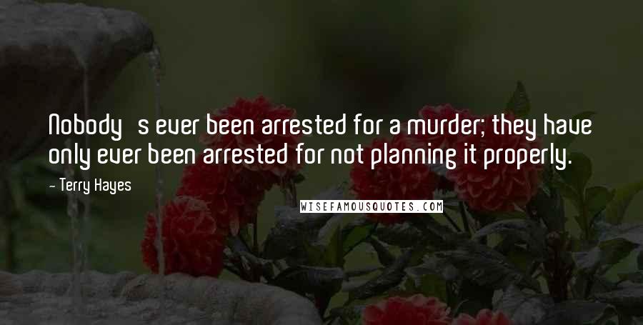 Terry Hayes Quotes: Nobody's ever been arrested for a murder; they have only ever been arrested for not planning it properly.