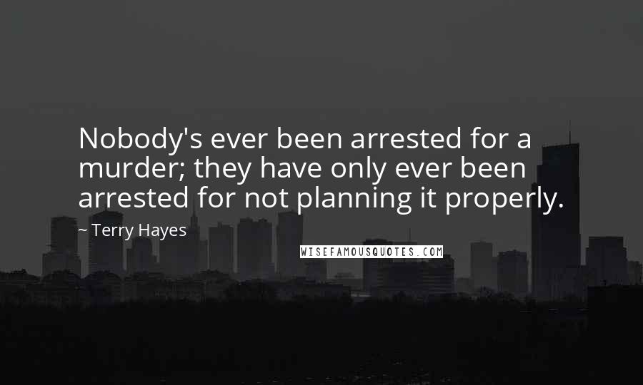 Terry Hayes Quotes: Nobody's ever been arrested for a murder; they have only ever been arrested for not planning it properly.