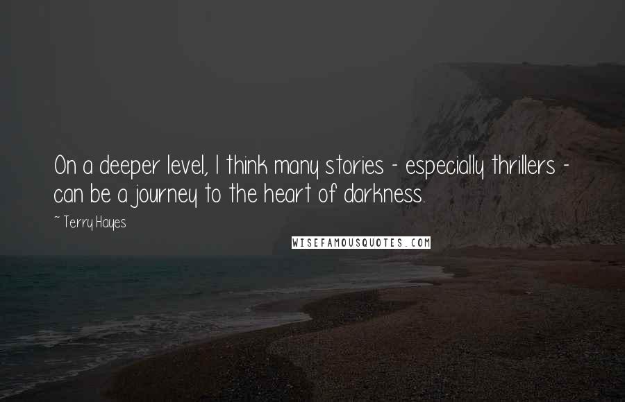 Terry Hayes Quotes: On a deeper level, I think many stories - especially thrillers - can be a journey to the heart of darkness.