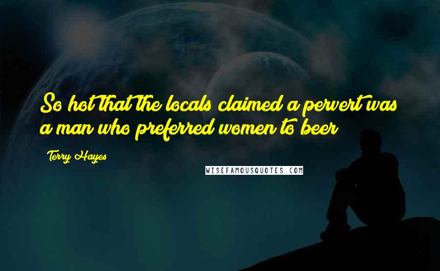 Terry Hayes Quotes: So hot that the locals claimed a pervert was a man who preferred women to beer