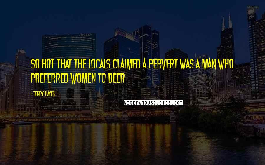 Terry Hayes Quotes: So hot that the locals claimed a pervert was a man who preferred women to beer