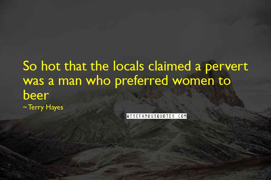Terry Hayes Quotes: So hot that the locals claimed a pervert was a man who preferred women to beer