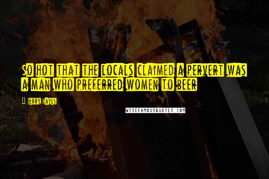 Terry Hayes Quotes: So hot that the locals claimed a pervert was a man who preferred women to beer