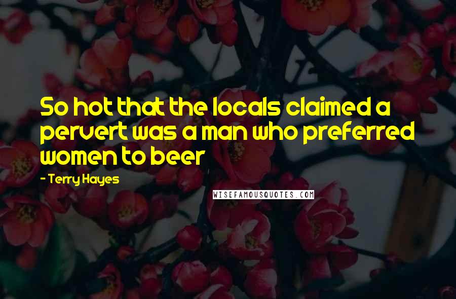 Terry Hayes Quotes: So hot that the locals claimed a pervert was a man who preferred women to beer