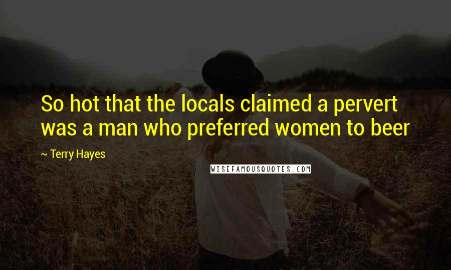 Terry Hayes Quotes: So hot that the locals claimed a pervert was a man who preferred women to beer