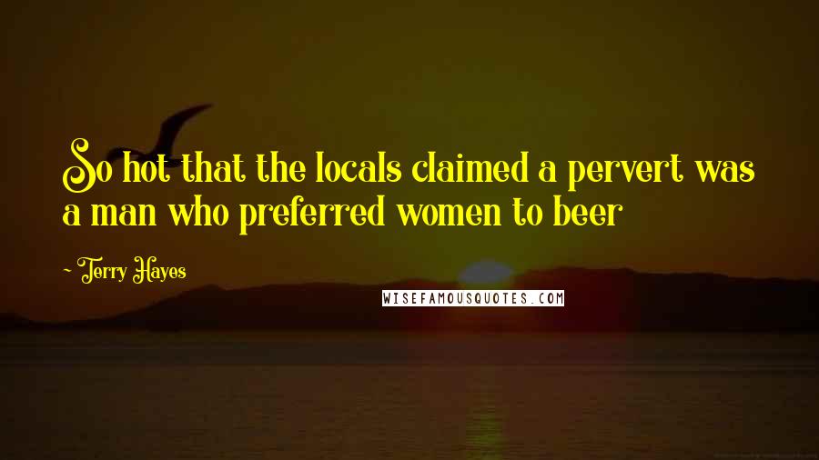 Terry Hayes Quotes: So hot that the locals claimed a pervert was a man who preferred women to beer