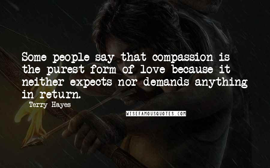 Terry Hayes Quotes: Some people say that compassion is the purest form of love because it neither expects nor demands anything in return.