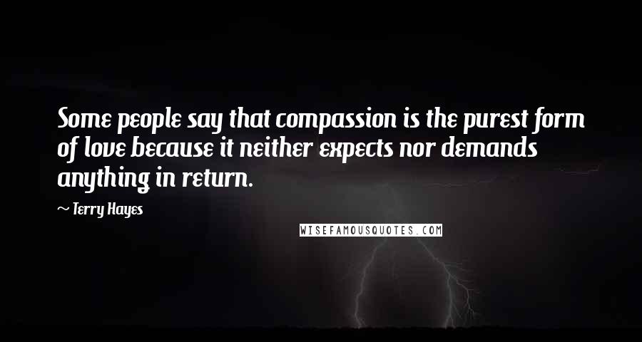 Terry Hayes Quotes: Some people say that compassion is the purest form of love because it neither expects nor demands anything in return.