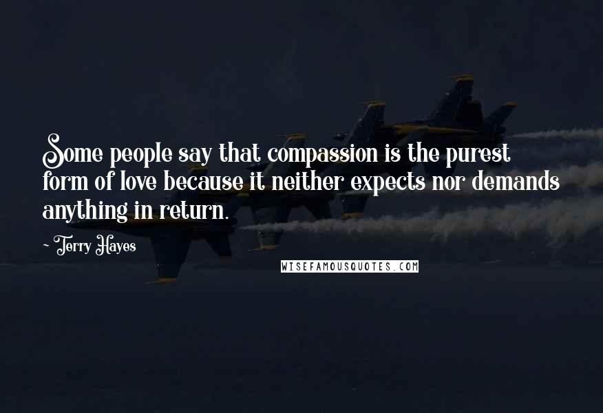 Terry Hayes Quotes: Some people say that compassion is the purest form of love because it neither expects nor demands anything in return.