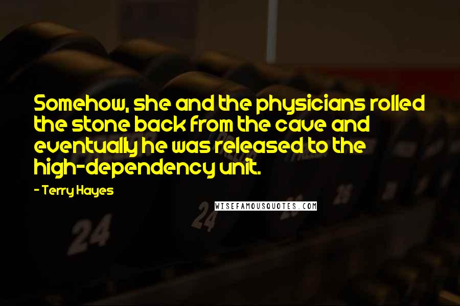 Terry Hayes Quotes: Somehow, she and the physicians rolled the stone back from the cave and eventually he was released to the high-dependency unit.