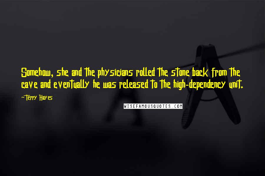 Terry Hayes Quotes: Somehow, she and the physicians rolled the stone back from the cave and eventually he was released to the high-dependency unit.