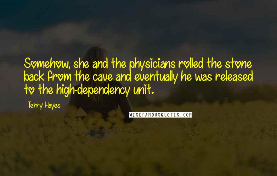 Terry Hayes Quotes: Somehow, she and the physicians rolled the stone back from the cave and eventually he was released to the high-dependency unit.