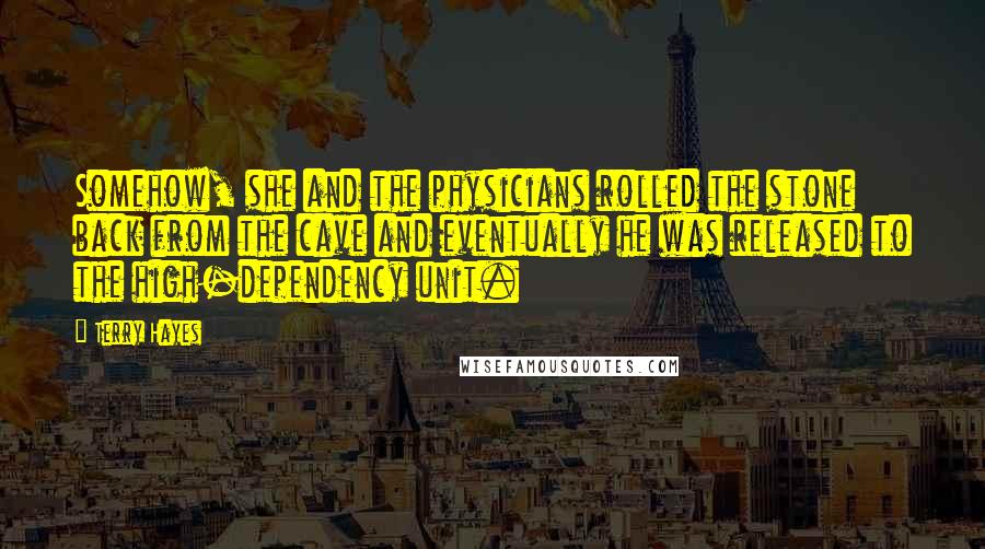 Terry Hayes Quotes: Somehow, she and the physicians rolled the stone back from the cave and eventually he was released to the high-dependency unit.