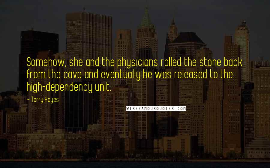 Terry Hayes Quotes: Somehow, she and the physicians rolled the stone back from the cave and eventually he was released to the high-dependency unit.