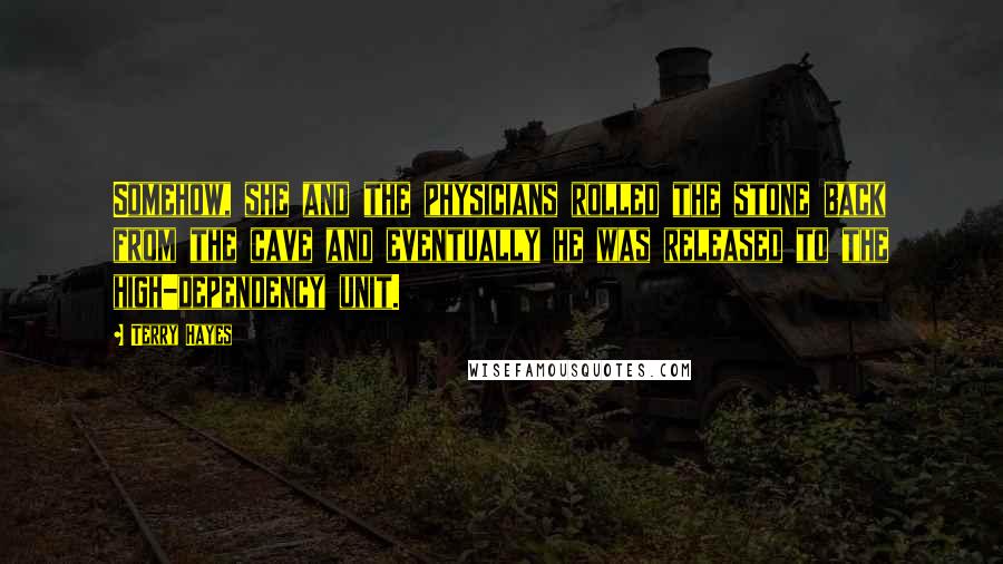 Terry Hayes Quotes: Somehow, she and the physicians rolled the stone back from the cave and eventually he was released to the high-dependency unit.