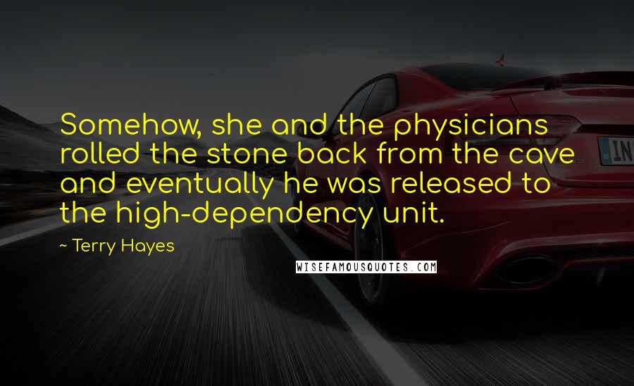 Terry Hayes Quotes: Somehow, she and the physicians rolled the stone back from the cave and eventually he was released to the high-dependency unit.