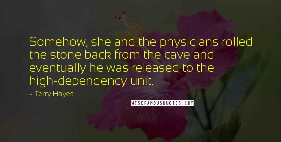 Terry Hayes Quotes: Somehow, she and the physicians rolled the stone back from the cave and eventually he was released to the high-dependency unit.