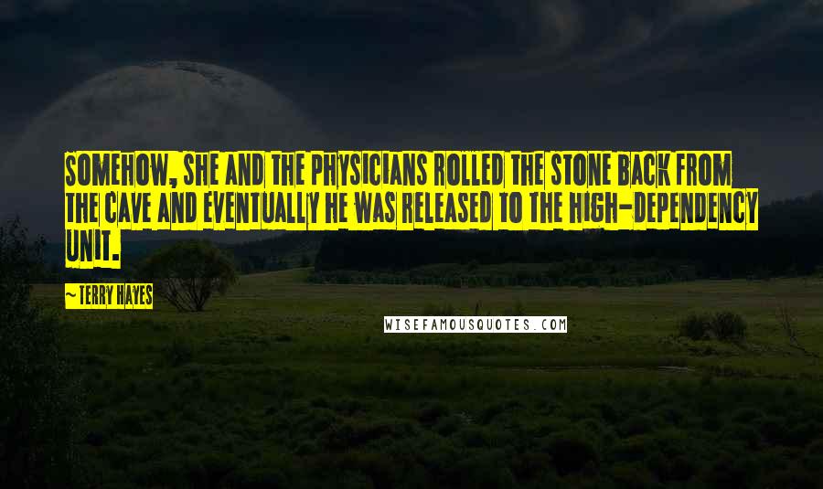 Terry Hayes Quotes: Somehow, she and the physicians rolled the stone back from the cave and eventually he was released to the high-dependency unit.