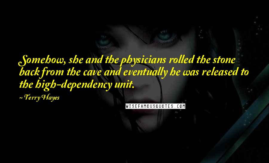 Terry Hayes Quotes: Somehow, she and the physicians rolled the stone back from the cave and eventually he was released to the high-dependency unit.