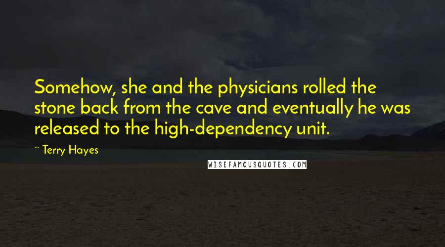 Terry Hayes Quotes: Somehow, she and the physicians rolled the stone back from the cave and eventually he was released to the high-dependency unit.