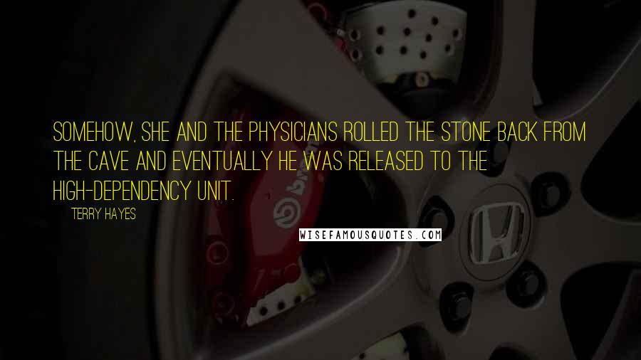 Terry Hayes Quotes: Somehow, she and the physicians rolled the stone back from the cave and eventually he was released to the high-dependency unit.