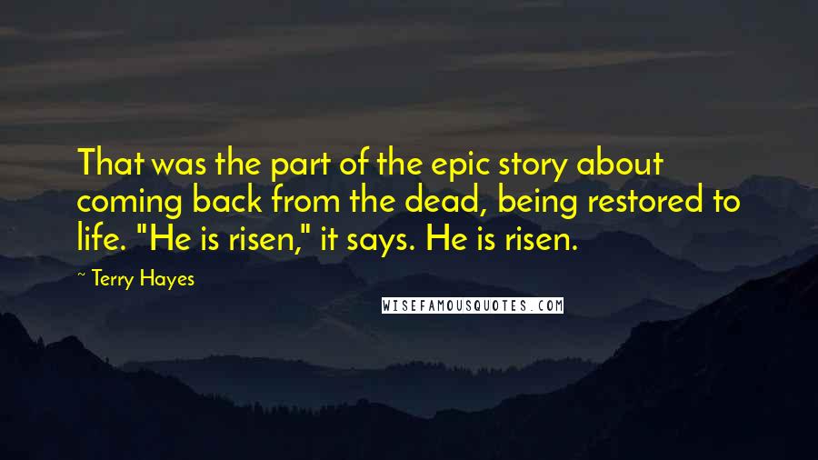 Terry Hayes Quotes: That was the part of the epic story about coming back from the dead, being restored to life. "He is risen," it says. He is risen.