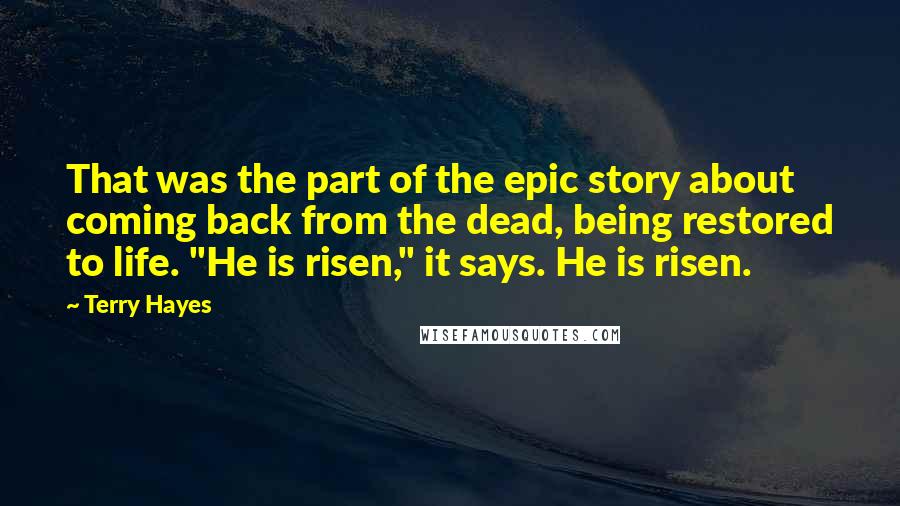 Terry Hayes Quotes: That was the part of the epic story about coming back from the dead, being restored to life. "He is risen," it says. He is risen.