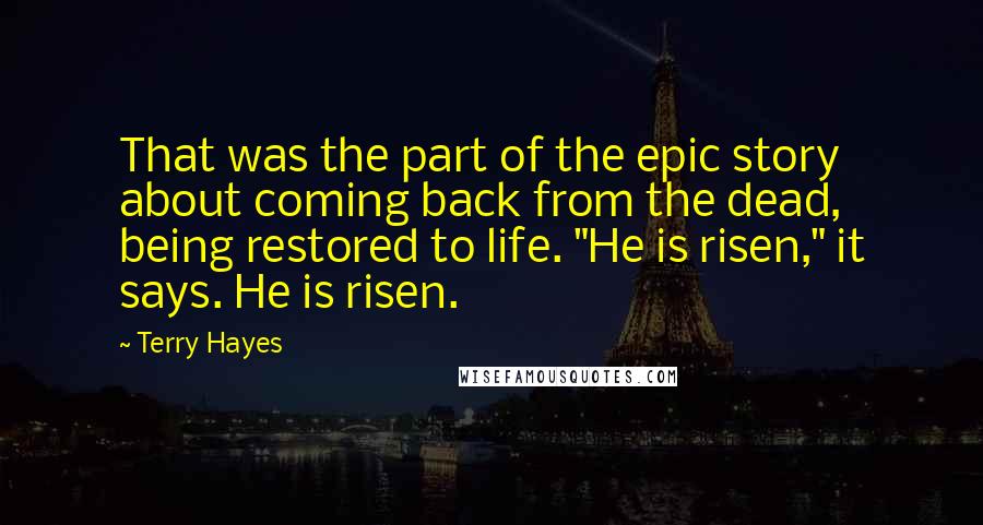Terry Hayes Quotes: That was the part of the epic story about coming back from the dead, being restored to life. "He is risen," it says. He is risen.