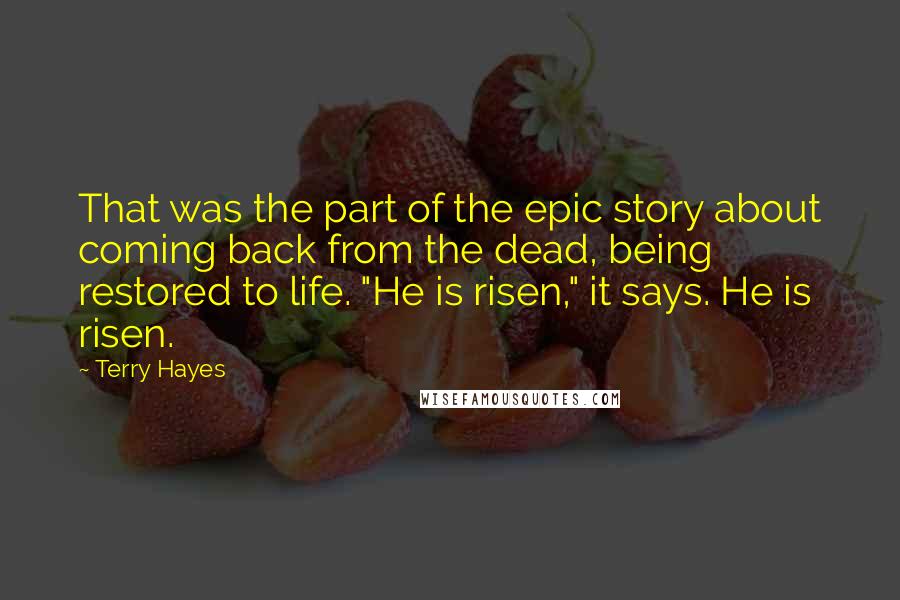 Terry Hayes Quotes: That was the part of the epic story about coming back from the dead, being restored to life. "He is risen," it says. He is risen.