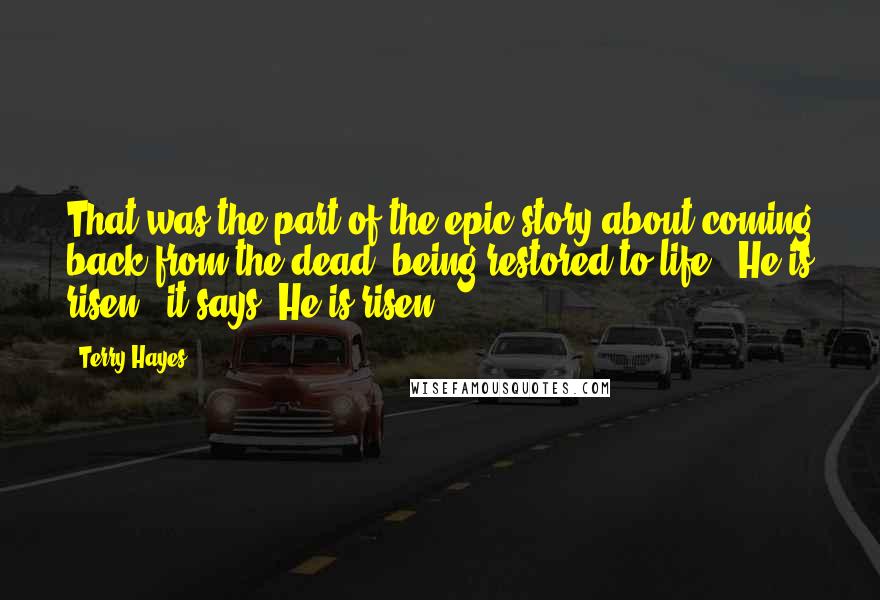 Terry Hayes Quotes: That was the part of the epic story about coming back from the dead, being restored to life. "He is risen," it says. He is risen.