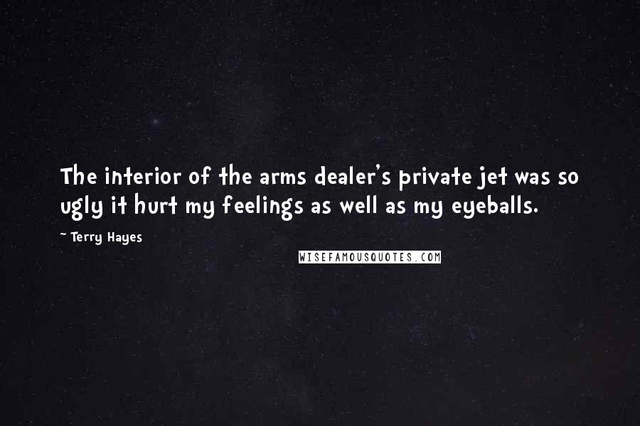 Terry Hayes Quotes: The interior of the arms dealer's private jet was so ugly it hurt my feelings as well as my eyeballs.