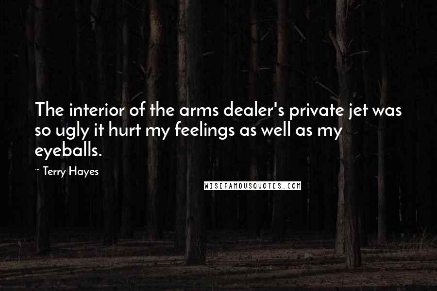 Terry Hayes Quotes: The interior of the arms dealer's private jet was so ugly it hurt my feelings as well as my eyeballs.